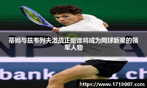 蒂姆与兹韦列夫激战正酣谁将成为网球新星的领军人物